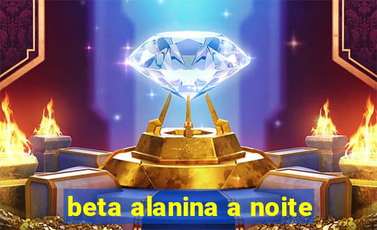 beta alanina a noite